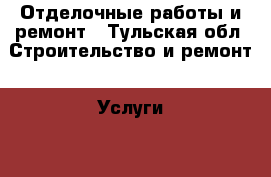 Отделочные работы и ремонт - Тульская обл. Строительство и ремонт » Услуги   